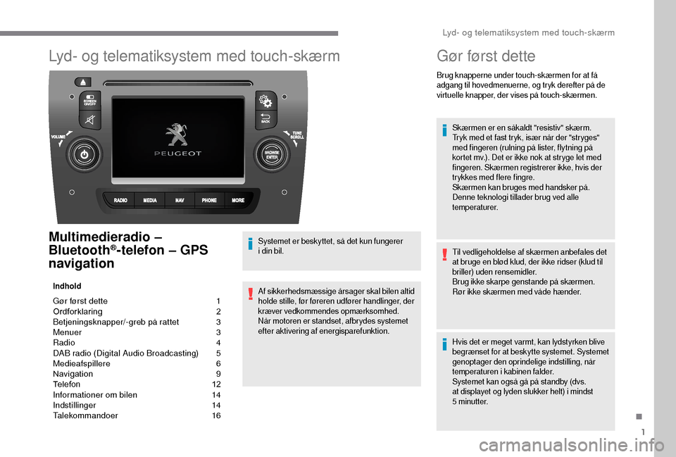Peugeot Boxer 2018 Instruktionsbog (in Danish) 1
Lyd- og telematiksystem med touch-skærm
Multimedieradio –
Bluetooth®-telefon – GPS
navigation
Indhold
Gør først dette 1
O rdforklaring 2
B
etjeningsknapper/-greb på rattet
3
M
enuer Peugeot Boxer 2018 Instruktionsbog (in Danish) 1
Lyd- og telematiksystem med touch-skærm
Multimedieradio –
Bluetooth®-telefon – GPS
navigation
Indhold
Gør først dette 1
O rdforklaring 2
B
etjeningsknapper/-greb på rattet
3
M
enuer