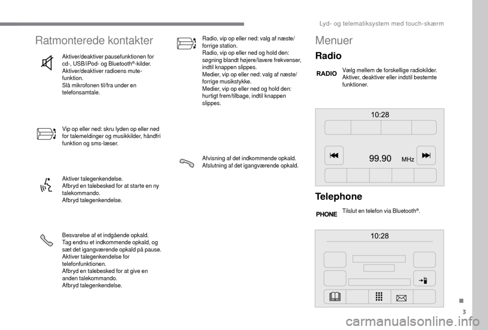 Peugeot Boxer 2018  Instruktionsbog (in Danish) 3
Ratmonterede kontakter
Aktiver/deaktiver pausefunktionen for 
cd-, USB/iPod- og Bluetooth®-kilder.
Aktiver/deaktiver radioens mute-
funktion.
Slå mikrofonen til/fra under en 
telefonsamtale.
Vip o