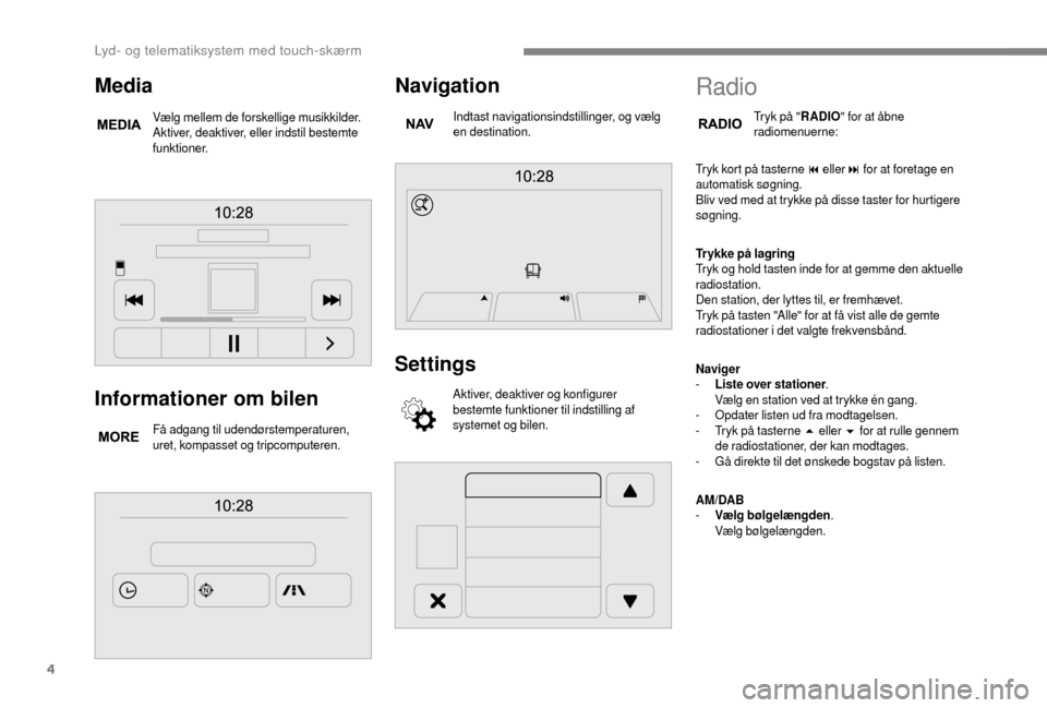 Peugeot Boxer 2018 Instruktionsbog (in Danish) 4
Informationer om bilen
Få adgang til udendørstemperaturen,
uret, kompasset og tripcomputeren.
Navigation
Indtast navigationsindstillinger, og vælg
en destination.
Settings
Aktiver, deaktiver og Peugeot Boxer 2018 Instruktionsbog (in Danish) 4
Informationer om bilen
Få adgang til udendørstemperaturen,
uret, kompasset og tripcomputeren.
Navigation
Indtast navigationsindstillinger, og vælg
en destination.
Settings
Aktiver, deaktiver og