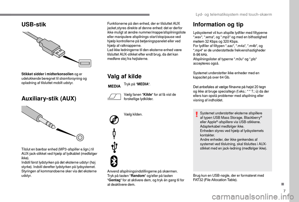 Peugeot Boxer 2018  Instruktionsbog (in Danish) 7
USB-stik
Auxiliar y-stik (AUX)
Stikket sidder i  midterkonsollen  og er 
udelukkende beregnet til strømforsyning og 
opladning af tilsluttet mobilt udstyr.
Tilslut en bærbar enhed (MP3 -afspiller 