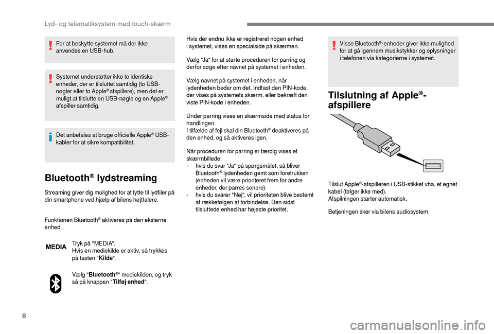 Peugeot Boxer 2018  Instruktionsbog (in Danish) 8
For at beskytte systemet må der ikke 
anvendes en USB-hub.
Systemet understøtter ikke to identiske 
enheder, der er tilsluttet samtidig (to USB-
nøgler eller to Apple
® afspillere), men det er 

