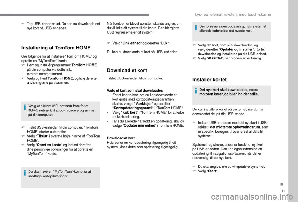 Peugeot Boxer 2018 Instruktionsbog (in Danish) 11
F Tag USB-enheden ud. Du kan nu downloade det nye kort på USB-enheden.
Installering af TomTom HOME
Gør følgende for at installere "TomTom HOME" og
oprette en "MyTomTom"-konto.
F
H
ent og inst Peugeot Boxer 2018 Instruktionsbog (in Danish) 11
F Tag USB-enheden ud. Du kan nu downloade det nye kort på USB-enheden.
Installering af TomTom HOME
Gør følgende for at installere "TomTom HOME" og
oprette en "MyTomTom"-konto.
F
H
ent og inst