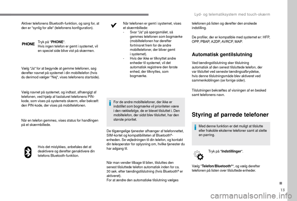 Peugeot Boxer 2018 Instruktionsbog (in Danish) 13
Tryk på "PHONE".
Hvis ingen telefon er gemt i systemet, vil
en speciel side blive vist på skærmen.
Vælg "Ja" for at begynde at gemme telefonen, søg
derefter navnet på systemet i
din mob Peugeot Boxer 2018 Instruktionsbog (in Danish) 13
Tryk på "PHONE".
Hvis ingen telefon er gemt i systemet, vil
en speciel side blive vist på skærmen.
Vælg "Ja" for at begynde at gemme telefonen, søg
derefter navnet på systemet i
din mob