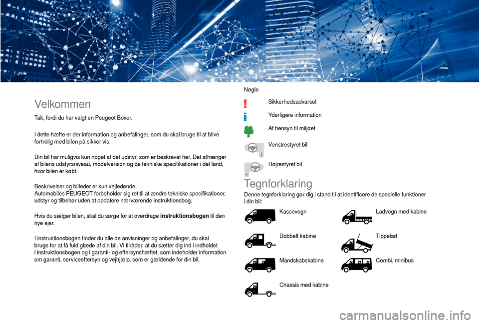 Peugeot Boxer 2018  Instruktionsbog (in Danish) Velkommen
Tak, fordi du har valgt en Peugeot Boxer.
I dette hæfte er der information og anbefalinger, som du skal bruge til at blive 
fortrolig med bilen på sikker vis.
Din bil har muligvis kun noge