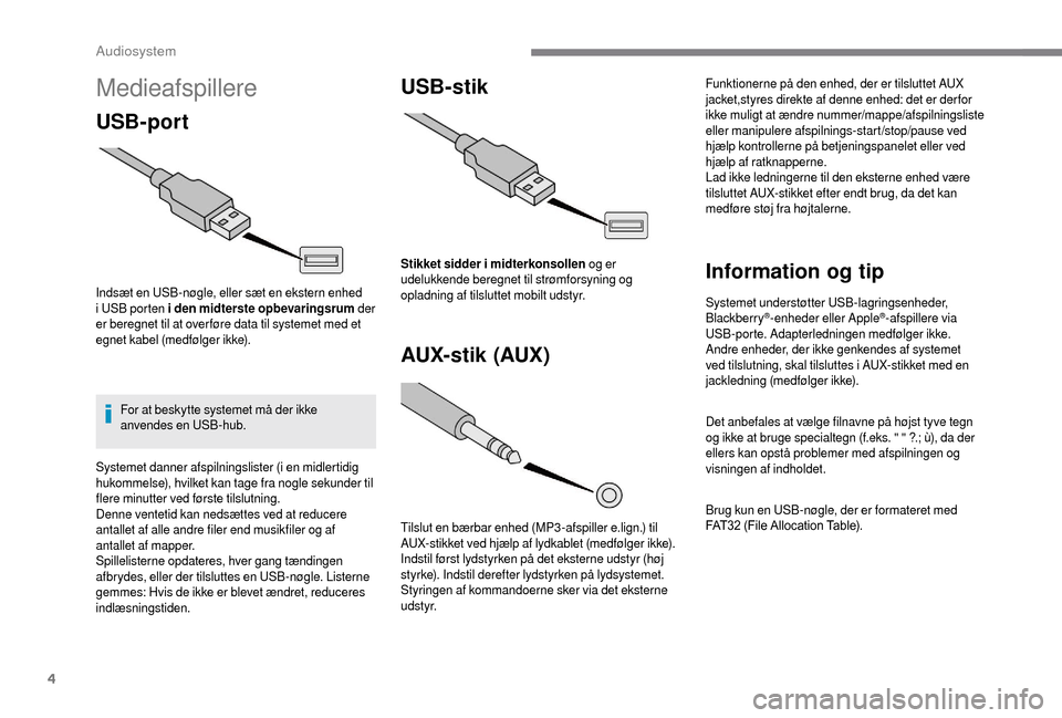 Peugeot Boxer 2018  Instruktionsbog (in Danish) 4
Medieafspillere
USB-port
Indsæt en USB-nøgle, eller sæt en ekstern enhed 
i  USB porten i   den midterste opbevaringsrum der 
er beregnet til at over føre data til systemet med et 
egnet kabel (