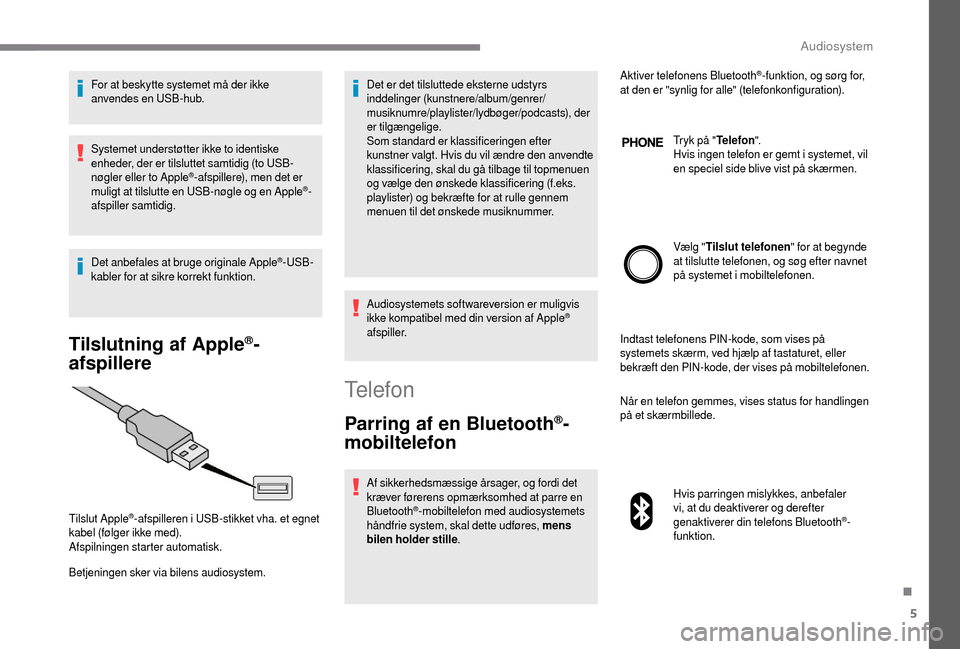 Peugeot Boxer 2018 Instruktionsbog (in Danish) 5
For at beskytte systemet må der ikke
anvendes en USB-hub.
Systemet understøtter ikke to identiske
enheder, der er tilsluttet samtidig (to USB-
nøgler eller to Apple
®-afspillere), men det er
Peugeot Boxer 2018 Instruktionsbog (in Danish) 5
For at beskytte systemet må der ikke
anvendes en USB-hub.
Systemet understøtter ikke to identiske
enheder, der er tilsluttet samtidig (to USB-
nøgler eller to Apple
®-afspillere), men det er