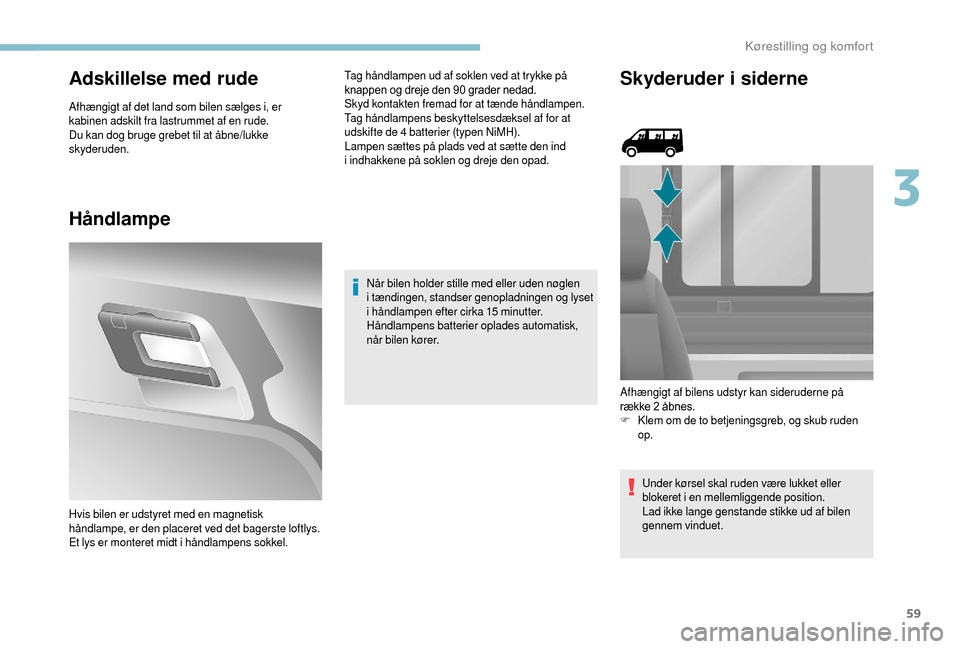 Peugeot Boxer 2018 Instruktionsbog (in Danish) 59
Adskillelse med rude
Afhængigt af det land som bilen sælges i, er
kabinen adskilt fra lastrummet af en rude.
Du kan dog bruge grebet til at åbne/lukke
skyderuden.
Håndlampe
Tag håndlampen ud Peugeot Boxer 2018 Instruktionsbog (in Danish) 59
Adskillelse med rude
Afhængigt af det land som bilen sælges i, er
kabinen adskilt fra lastrummet af en rude.
Du kan dog bruge grebet til at åbne/lukke
skyderuden.
Håndlampe
Tag håndlampen ud
