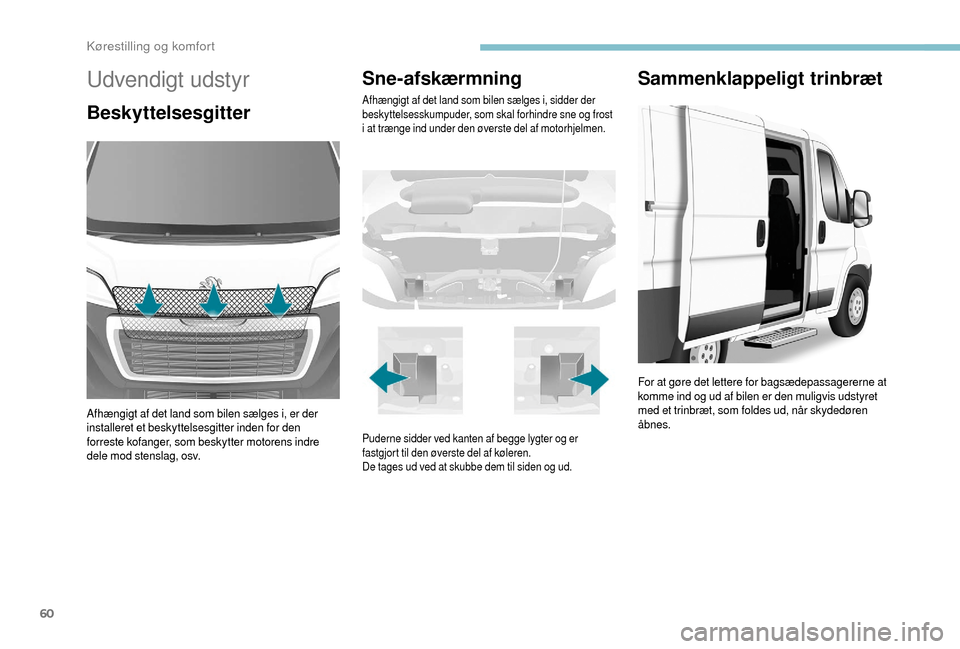 Peugeot Boxer 2018 Instruktionsbog (in Danish) 60
Udvendigt udstyr
Beskyttelsesgitter
Afhængigt af det land som bilen sælges i, er der
installeret et beskyttelsesgitter inden for den
forreste kofanger, som beskytter motorens indre
dele mod st Peugeot Boxer 2018 Instruktionsbog (in Danish) 60
Udvendigt udstyr
Beskyttelsesgitter
Afhængigt af det land som bilen sælges i, er der
installeret et beskyttelsesgitter inden for den
forreste kofanger, som beskytter motorens indre
dele mod st