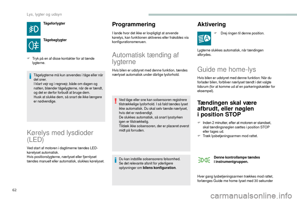 Peugeot Boxer 2018  Instruktionsbog (in Danish) 62
Tågeforlygter
Tågebaglygter
F
 T

ryk på en af disse kontakter for at tænde 
lygterne.
Tågelygterne må kun anvendes i
  tåge eller når 
det sner.
I klart vejr og i
  regnvejr, både om dage