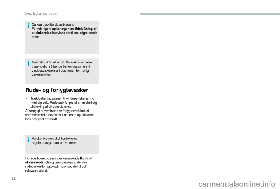 Peugeot Boxer 2018  Instruktionsbog (in Danish) 66
Du kan udskifte viskerbladene.
For yderligere oplysninger om Udskiftning af 
et viskerblad henvises der til det pågældende 
afsnit.
Med Stop & Start er STOP-funktionen ikke 
tilgængelig, så læ