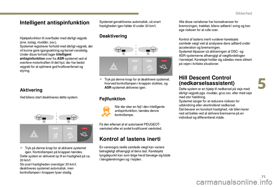 Peugeot Boxer 2018 Instruktionsbog (in Danish) 71
Intelligent antispinfunktion
Hjælpefunktion til over flader med dårligt vejgreb
(sne, isslag, mudder, osv.).
Systemet registrerer forhold med dårligt vejgreb, der
vil kunne gøre igangsætning Peugeot Boxer 2018 Instruktionsbog (in Danish) 71
Intelligent antispinfunktion
Hjælpefunktion til over flader med dårligt vejgreb
(sne, isslag, mudder, osv.).
Systemet registrerer forhold med dårligt vejgreb, der
vil kunne gøre igangsætning