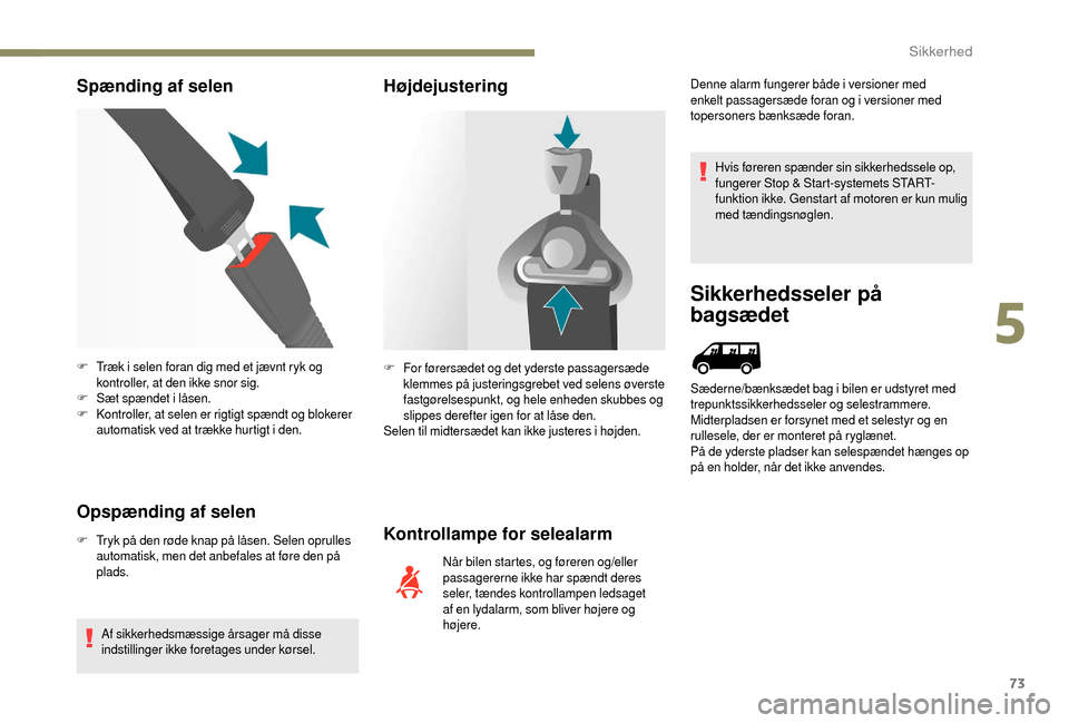 Peugeot Boxer 2018  Instruktionsbog (in Danish) 73
Spænding af selen
Opspænding af selen
F Tryk på den røde knap på låsen. Selen oprulles  automatisk, men det anbefales at føre den på 
plads.
Af sikkerhedsmæssige årsager må disse 
indsti