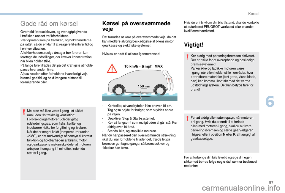 Peugeot Boxer 2018  Instruktionsbog (in Danish) 87
Gode råd om kørsel
Overhold færdselsloven, og vær agtpågivende 
i  trafikken uanset trafikforholdene.
Vær opmærksom på trafikken, og hold hænderne 
på rattet, så du er klar til at reager