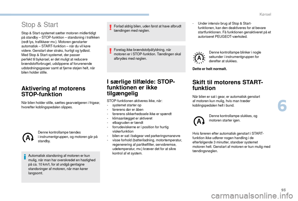 Peugeot Boxer 2018 Instruktionsbog (in Danish) 93
Stop & Start
Stop & Start-systemet sætter motoren midlertidigt
på standby – STOP-funktion – standsning i trafikken
(rødt lys, trafikkøer mv.). Motoren genstarter
automatisk – START-fu Peugeot Boxer 2018 Instruktionsbog (in Danish) 93
Stop & Start
Stop & Start-systemet sætter motoren midlertidigt
på standby – STOP-funktion – standsning i trafikken
(rødt lys, trafikkøer mv.). Motoren genstarter
automatisk – START-fu