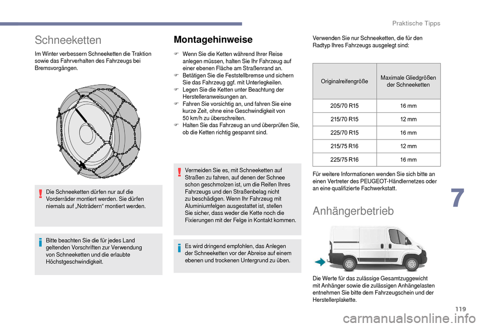 Peugeot Boxer 2018 Betriebsanleitung (in German) 119
Schneeketten
Im Winter verbessern Schneeketten die Traktion
sowie das Fahrverhalten des Fahrzeugs bei
Bremsvorgängen.Die Schneeketten dür fen nur auf die
Vorderräder montiert werden. Sie dü Peugeot Boxer 2018 Betriebsanleitung (in German) 119
Schneeketten
Im Winter verbessern Schneeketten die Traktion
sowie das Fahrverhalten des Fahrzeugs bei
Bremsvorgängen.Die Schneeketten dür fen nur auf die
Vorderräder montiert werden. Sie dü