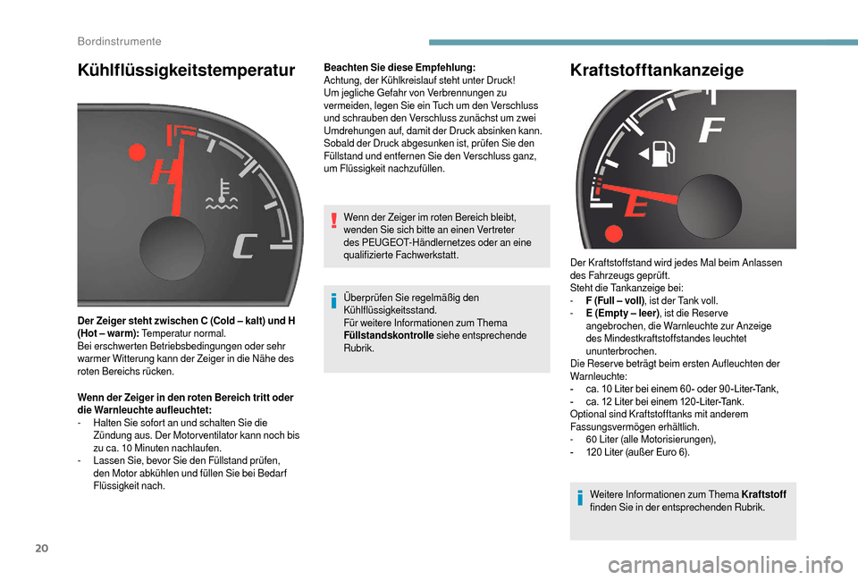 Peugeot Boxer 2018  Betriebsanleitung (in German) 20
Kühlflüssigkeitstemperatur
Wenn der Zeiger in den roten Bereich tritt oder 
die Warnleuchte aufleuchtet:
- 
H
 alten Sie sofort an und schalten Sie die 
Zündung aus. Der Motor ventilator kann no