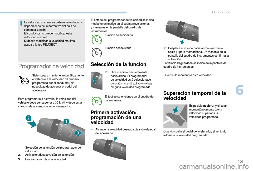 Peugeot Boxer 2018  Manual del propietario (in Spanish) 101
La velocidad máxima se determina en fábrica 
dependiendo de la normativa del país de 
comercialización.
El conductor no puede modificar esta 
velocidad máxima.
Si desea modificar la velocidad
