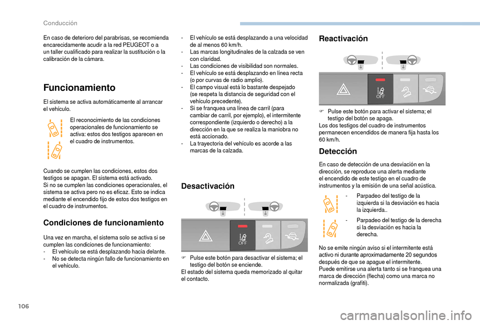 Peugeot Boxer 2018  Manual del propietario (in Spanish) 106
En caso de deterioro del parabrisas, se recomienda 
encarecidamente acudir a  la red PEUGEOT o   a 
un taller cualificado para realizar la sustitución o
 

la 
calibración de la cámara.
Funcion
