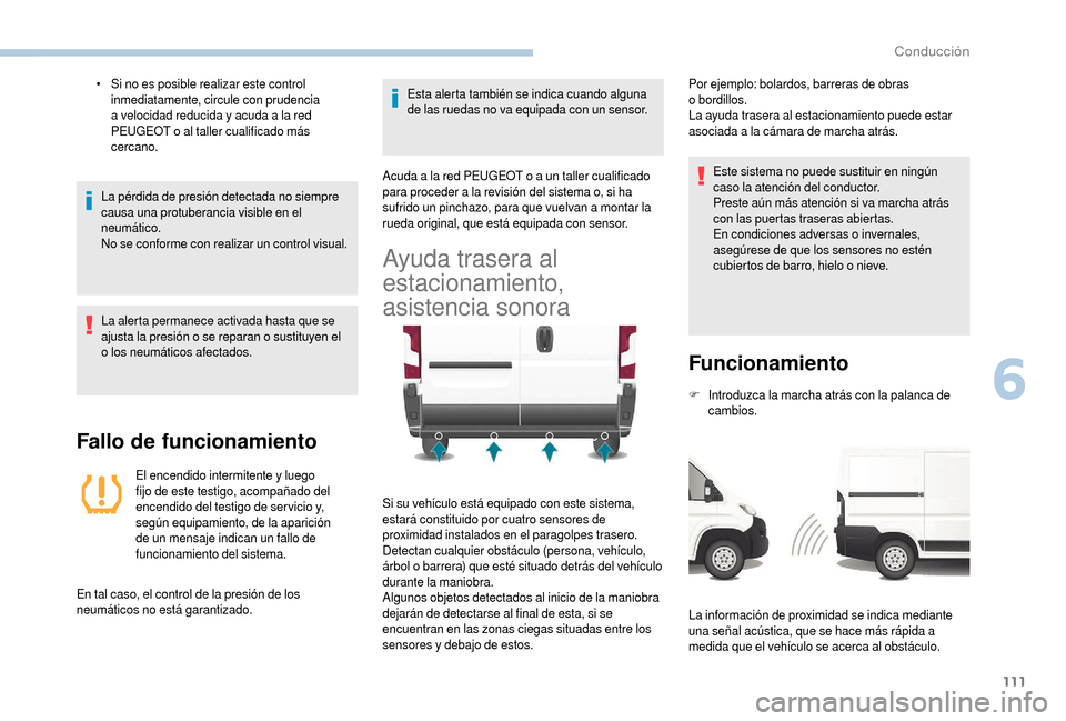 Peugeot Boxer 2018  Manual del propietario (in Spanish) 111
• Si no es posible realizar este control inmediatamente, circule con prudencia 
a
  velocidad reducida y   acuda a   la red 
PEUGEOT o
  al taller cualificado más 
cercano.
La pérdida de presi