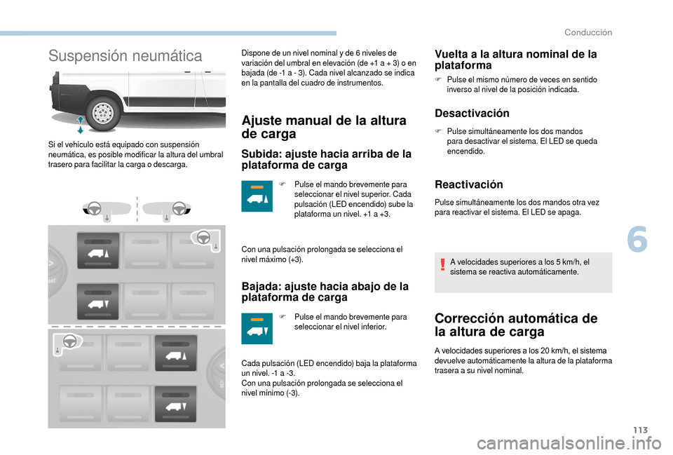 Peugeot Boxer 2018  Manual del propietario (in Spanish) 113
Suspensión neumáticaDispone de un nivel nominal y de 6 niveles de 
v ariación del umbral en elevación (de +1   a + 3) o en 
bajada (de -1
  a - 3). Cada nivel alcanzado se indica 
en la pantal