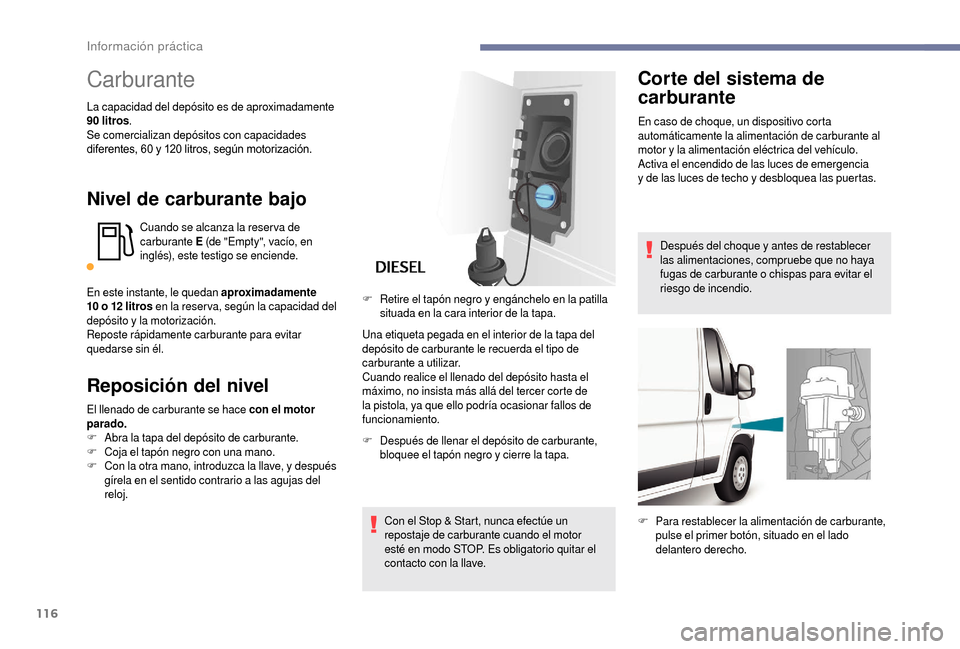 Peugeot Boxer 2018  Manual del propietario (in Spanish) 116
Carburante
La capacidad del depósito es de aproximadamente 
90  litros .
Se comercializan depósitos con capacidades 
diferentes, 60
  y 120   litros, según motorización.
Nivel de carburante ba