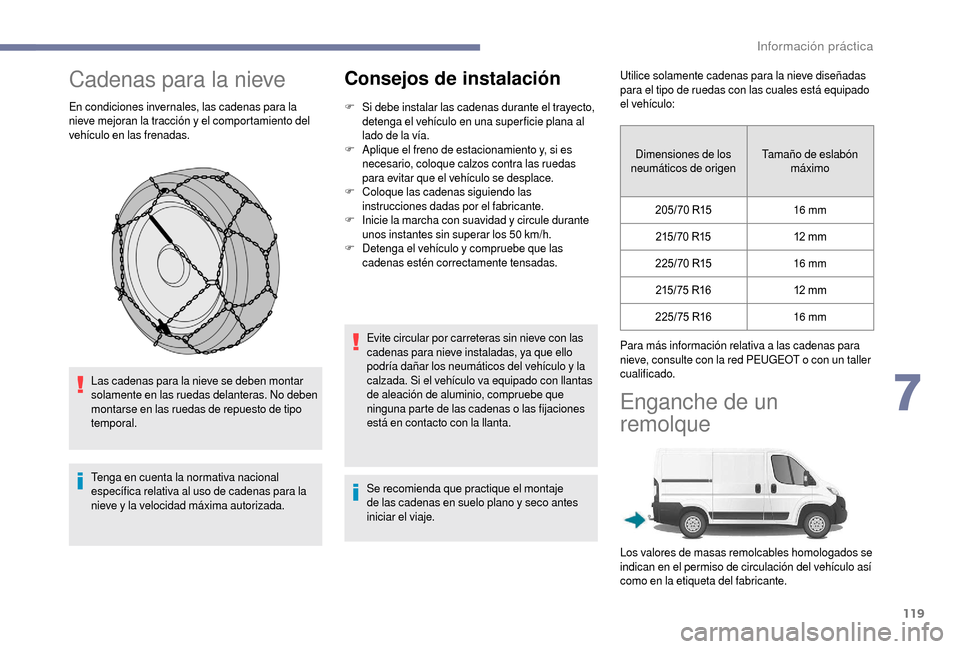 Peugeot Boxer 2018  Manual del propietario (in Spanish) 119
Cadenas para la nieve
En condiciones invernales, las cadenas para la 
nieve mejoran la tracción y el comportamiento del 
vehículo en las frenadas.
Las cadenas para la nieve se deben montar 
sola