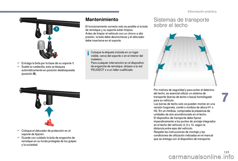 Peugeot Boxer 2018  Manual del propietario (in Spanish) 123
Mantenimiento
El funcionamiento correcto solo es posible si la bola 
de remolque y  su soporte están limpios.
Antes de limpiar el vehículo con un chorro a
  alta 
presión, la bola debe desmonta