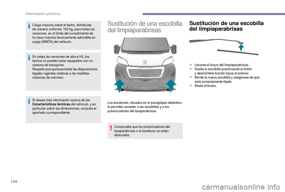Peugeot Boxer 2018  Manual del propietario (in Spanish) 124
Carga máxima sobre el techo, distribuida 
de manera uniforme: 150  kg, para todas las 
versiones, en el límite del cumplimiento de 
la masa máxima técnicamente admisible en 
carga (MMTA) del v
