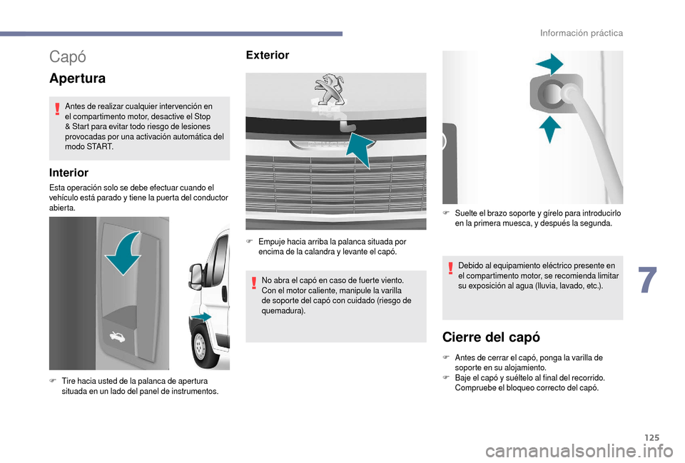 Peugeot Boxer 2018  Manual del propietario (in Spanish) 125
Capó
Apertura
Antes de realizar cualquier intervención en 
el compartimento motor, desactive el Stop 
& Start para evitar todo riesgo de lesiones 
provocadas por una activación automática del 