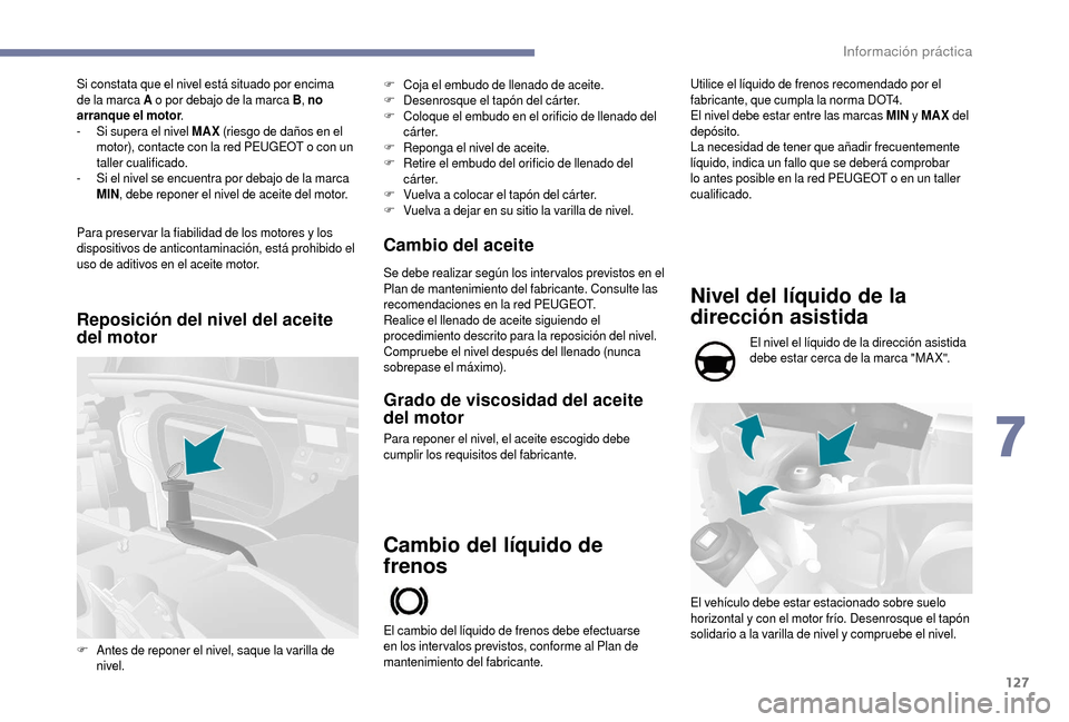 Peugeot Boxer 2018  Manual del propietario (in Spanish) 127
Si constata que el nivel está situado por encima 
de la marca A o
  por debajo de la marca B , no 
arranque el motor .
-
 
S
 i supera el nivel MAX  (riesgo de daños en el 
motor), contacte con 