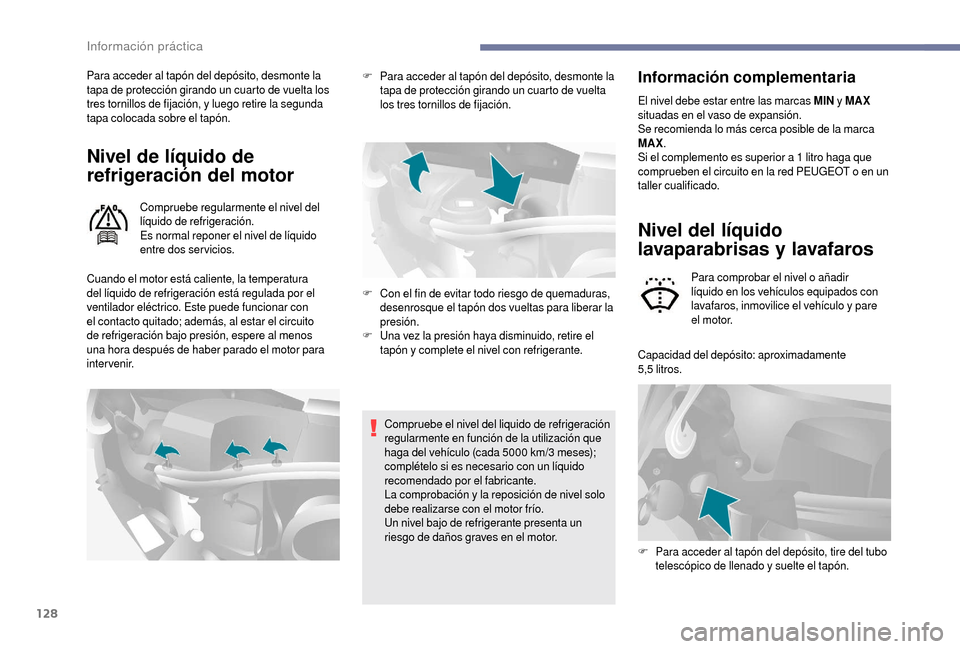 Peugeot Boxer 2018  Manual del propietario (in Spanish) 128
Para acceder al tapón del depósito, desmonte la 
tapa de protección girando un cuarto de vuelta los 
tres tornillos de fijación, y luego retire la segunda 
tapa colocada sobre el tapón.
Nivel