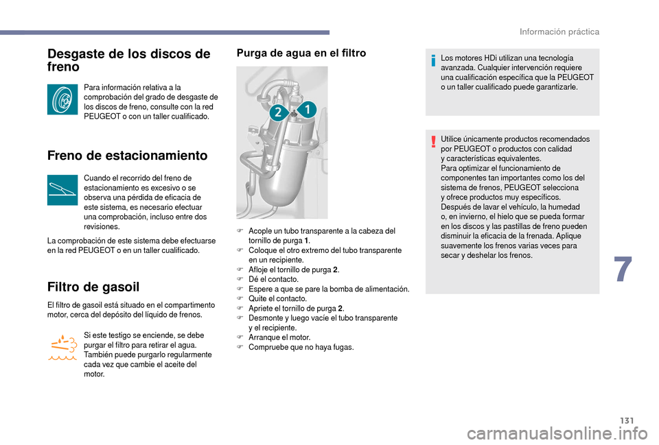 Peugeot Boxer 2018  Manual del propietario (in Spanish) 131
Desgaste de los discos de 
freno
Para información relativa a la 
comprobación del grado de desgaste de 
los discos de freno, consulte con la red 
PEUGEOT o
  con un taller cualificado.
Freno de 