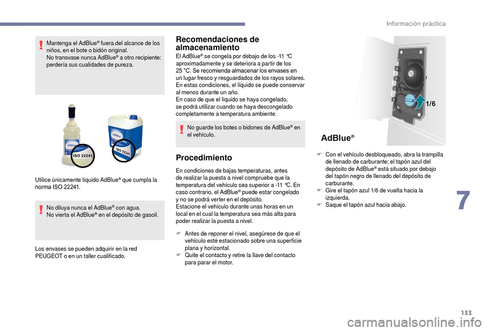 Peugeot Boxer 2018  Manual del propietario (in Spanish) 133
Mantenga el AdBlue® fuera del alcance de los 
niños, en el bote o
 
bidón original.
No transvase nunca AdBlue
® a otro recipiente: 
perdería sus cualidades de pureza.
No diluya nunca el AdBlu