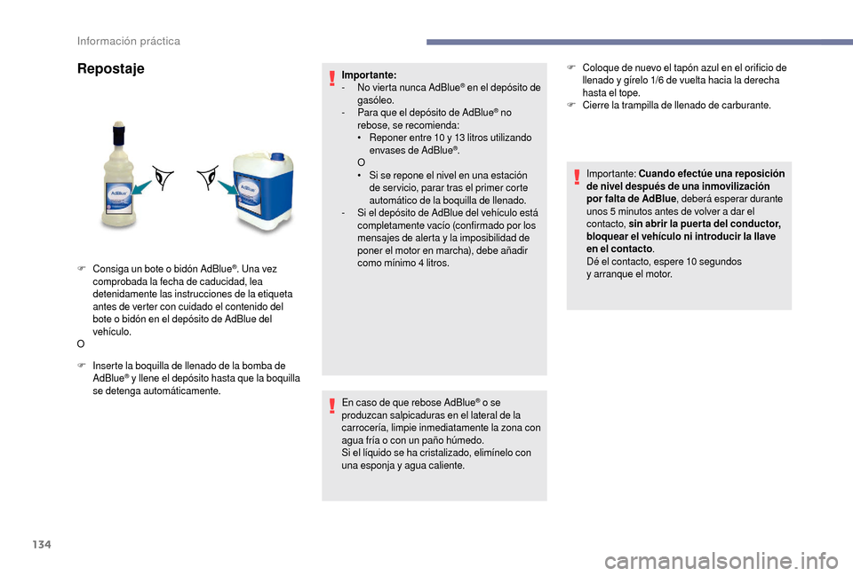 Peugeot Boxer 2018  Manual del propietario (in Spanish) 134
Repostaje
F Inserte la boquilla de llenado de la bomba de AdBlue® y llene el depósito hasta que la boquilla 
se detenga automáticamente. Impor tante:
-
 
N
 o vierta nunca AdBlue
® en el depó