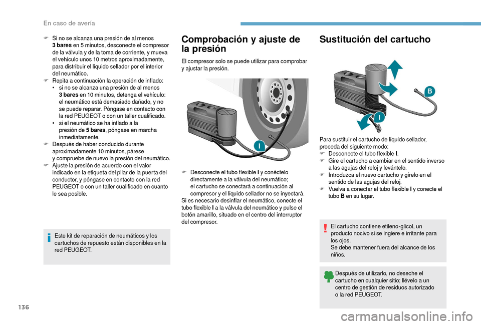 Peugeot Boxer 2018  Manual del propietario (in Spanish) 136
F Si no se alcanza una presión de al menos 3  bares  en 5 
minutos, desconecte el compresor 
de la válvula y
  de la toma de corriente, y mueva 
el vehículo unos 10
  metros aproximadamente, 
p