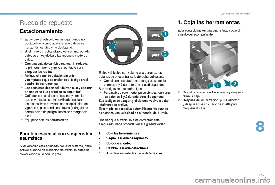 Peugeot Boxer 2018  Manual del propietario (in Spanish) 137
Función especial con suspensión 
neumática
Si el vehículo está equipado con este sistema, debe 
activar el modo de elevación del vehículo antes de 
elevar el vehículo con un gato.En los ve