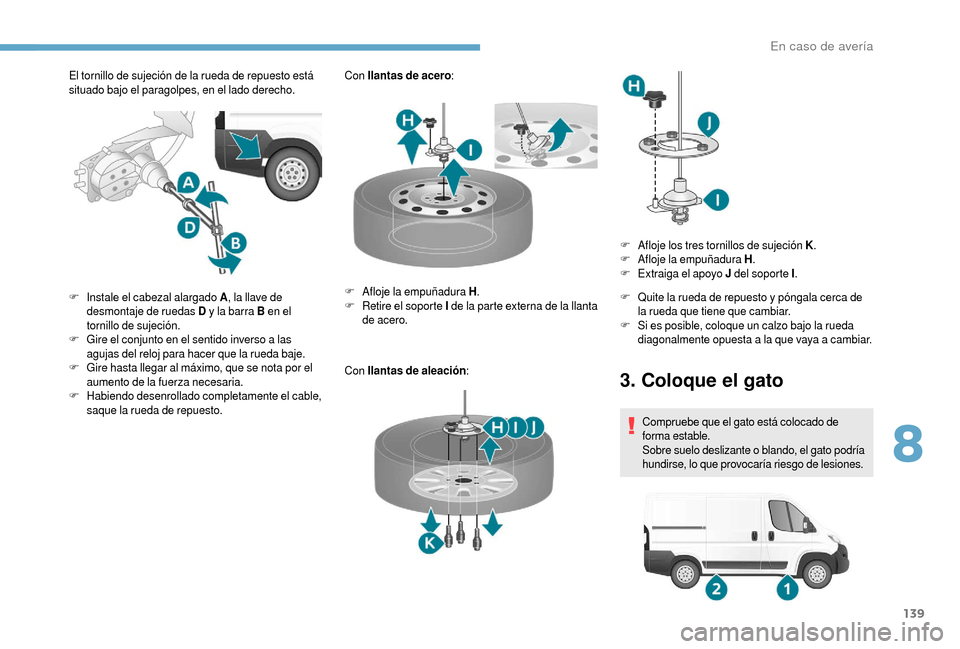 Peugeot Boxer 2018 Manual del propietario (in Spanish) 139
El tornillo de sujeción de la rueda de repuesto está
situado bajo el paragolpes, en el lado derecho.Con
llantas de acero :
Con llantas de aleación :
F
I
nstale el cabezal alargado A , la l Peugeot Boxer 2018 Manual del propietario (in Spanish) 139
El tornillo de sujeción de la rueda de repuesto está
situado bajo el paragolpes, en el lado derecho.Con
llantas de acero :
Con llantas de aleación :
F
I
nstale el cabezal alargado A , la l
