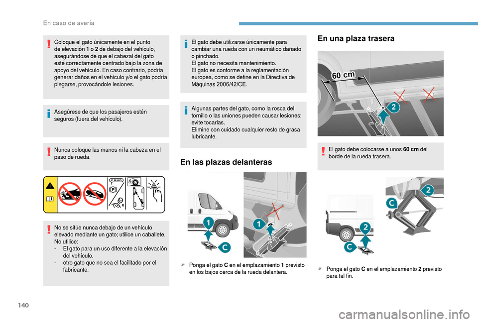 Peugeot Boxer 2018 Manual del propietario (in Spanish) 140
Coloque el gato únicamente en el punto
de elevación 1 o 2 de debajo del vehículo,
asegurándose de que el cabezal del gato
esté correctamente centrado bajo la zona de
apoyo del vehículo. Peugeot Boxer 2018 Manual del propietario (in Spanish) 140
Coloque el gato únicamente en el punto
de elevación 1 o 2 de debajo del vehículo,
asegurándose de que el cabezal del gato
esté correctamente centrado bajo la zona de
apoyo del vehículo.