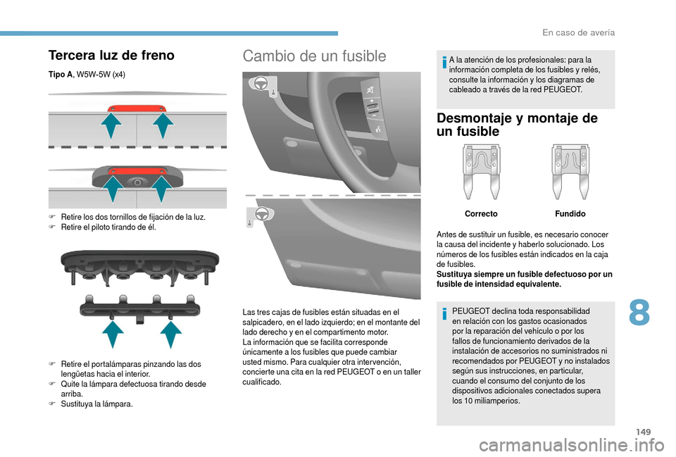 Peugeot Boxer 2018  Manual del propietario (in Spanish) 149
Tercera luz de freno
Tipo A, W5W-5W (x4)
F
 R
 etire los dos tornillos de fijación de la luz.
F
 R

etire el piloto tirando de él.
F
 R

etire el portalámparas pinzando las dos 
lengüetas haci