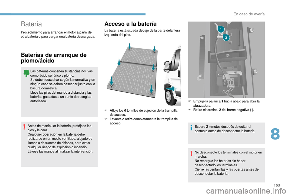 Peugeot Boxer 2018  Manual del propietario (in Spanish) 153
Batería
Las baterías contienen sustancias nocivas 
como ácido sulfúrico y  plomo.
Se deben desechar según la normativa y
  en 
ningún caso se deben desechar junto con la 
basura doméstica.
