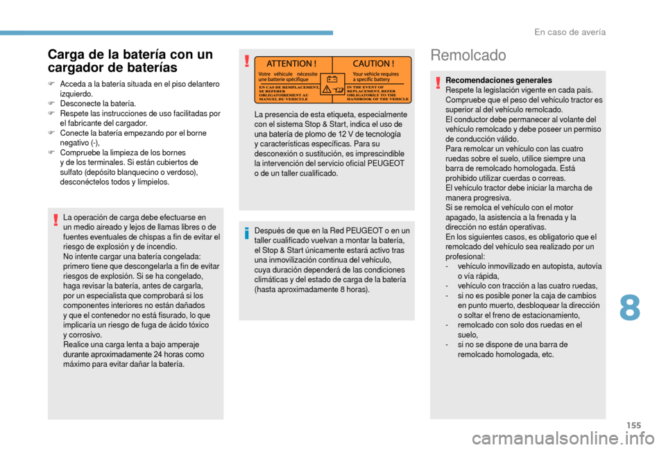 Peugeot Boxer 2018  Manual del propietario (in Spanish) 155
Remolcado
Recomendaciones generales 
Respete la legislación vigente en cada país.
Compruebe que el peso del vehículo tractor es 
superior al del vehículo remolcado.
El conductor debe permanece