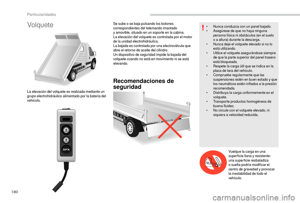 Peugeot Boxer 2018  Manual del propietario (in Spanish) 180
Volquete
Recomendaciones de 
seguridad
La elevación del volquete es realizada mediante un 
grupo electrohidráulico alimentado por la batería del 
vehículo.Se sube o
  se baja pulsando los boto