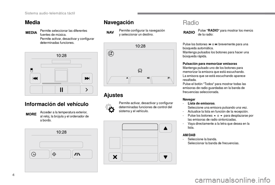 Peugeot Boxer 2018  Manual del propietario (in Spanish) 4
Información del vehículo
Acceder a la temperatura exterior, 
a l reloj, la brújula y   el ordenador de 
a
 

bordo.
Navegación
Permite configurar la navegación 
y  seleccionar un destino.
Ajust