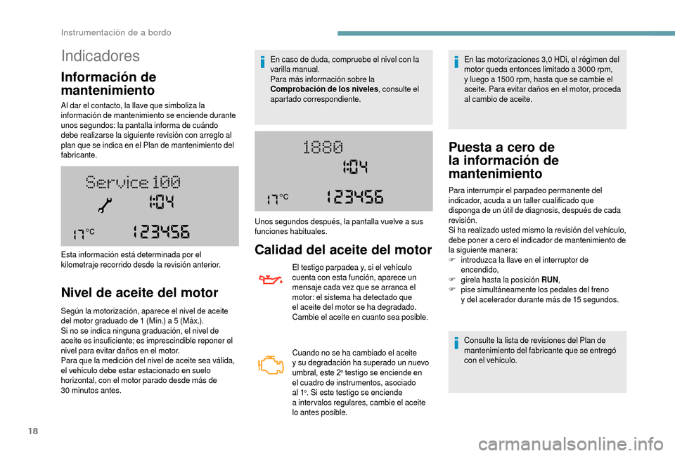 Peugeot Boxer 2018  Manual del propietario (in Spanish) 18
Indicadores
Información de 
mantenimiento
Al dar el contacto, la llave que simboliza la 
información de mantenimiento se enciende durante 
unos segundos: la pantalla informa de cuándo 
debe real