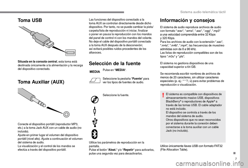 Peugeot Boxer 2018  Manual del propietario (in Spanish) 7
Toma USB
Toma Auxiliar (AUX)
Situada en la consola central , esta toma está 
destinada únicamente a  la alimentación y  la recarga 
del dispositivo conectado.
Conecte el dispositivo portátil (re