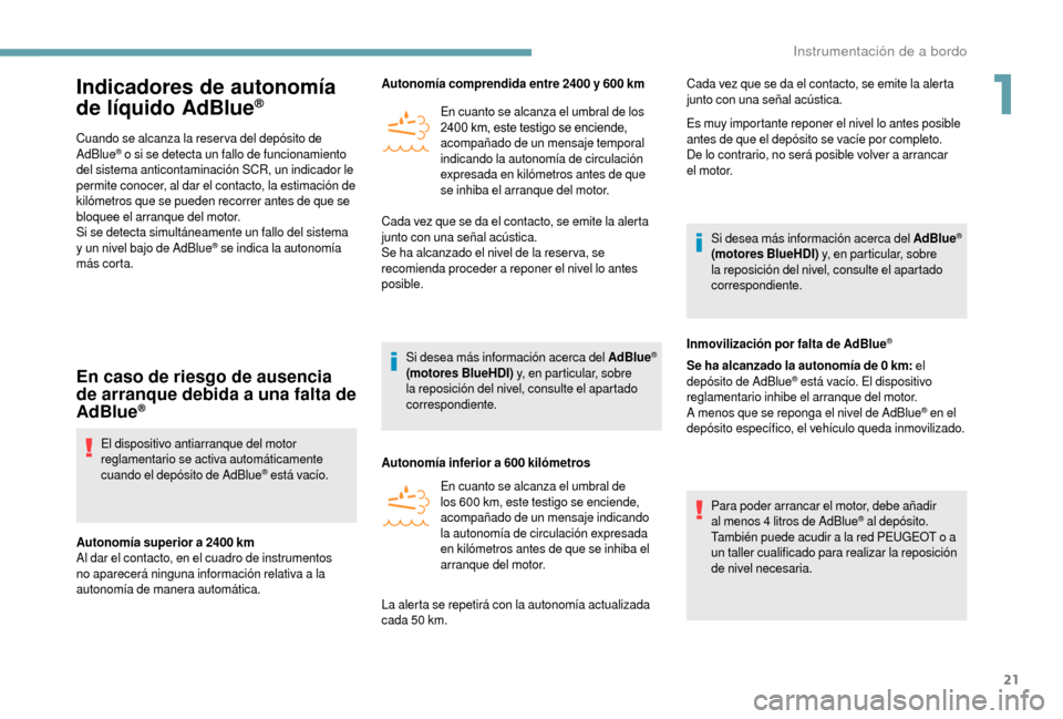 Peugeot Boxer 2018  Manual del propietario (in Spanish) 21
Indicadores de autonomía 
de líquido AdBlue®
Cuando se alcanza la reser va del depósito de 
AdBlue® o si se detecta un fallo de funcionamiento 
del sistema anticontaminación SCR, un indicador