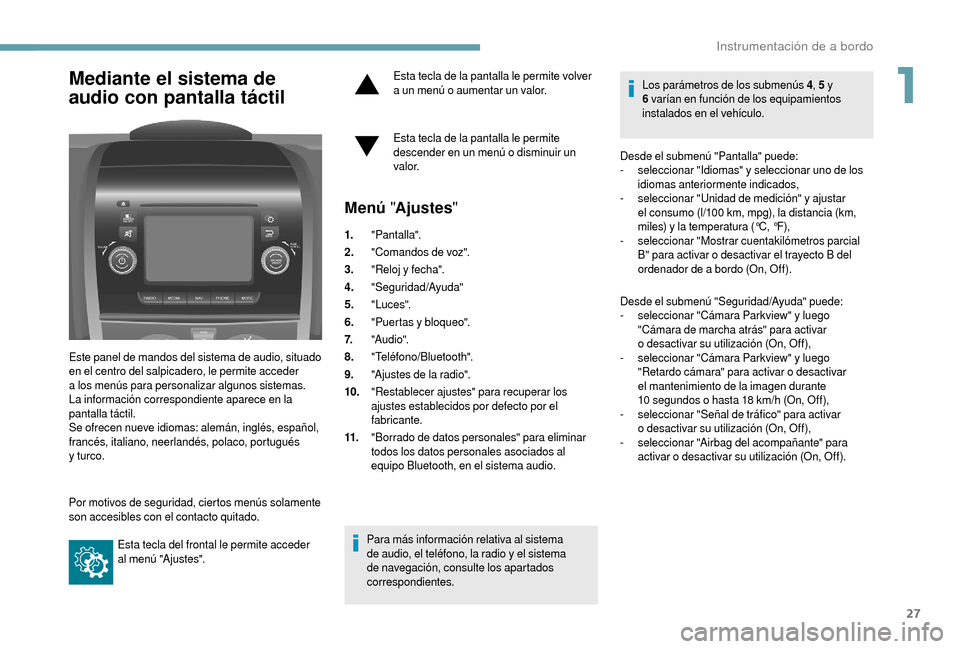 Peugeot Boxer 2018  Manual del propietario (in Spanish) 27
Mediante el sistema de 
audio con pantalla táctil
Este panel de mandos del sistema de audio, situado 
en el centro del salpicadero, le permite acceder 
a
 
los menús para personalizar algunos sis