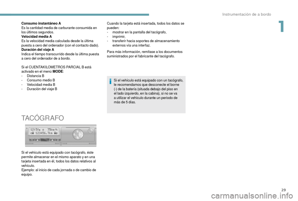 Peugeot Boxer 2018  Manual del propietario (in Spanish) 29
Consumo instantáneo A
Es la cantidad media de carburante consumida en 
los últimos segundos.
Velocidad media A
Es la velocidad media calculada desde la última 
puesta a  cero del ordenador (con 