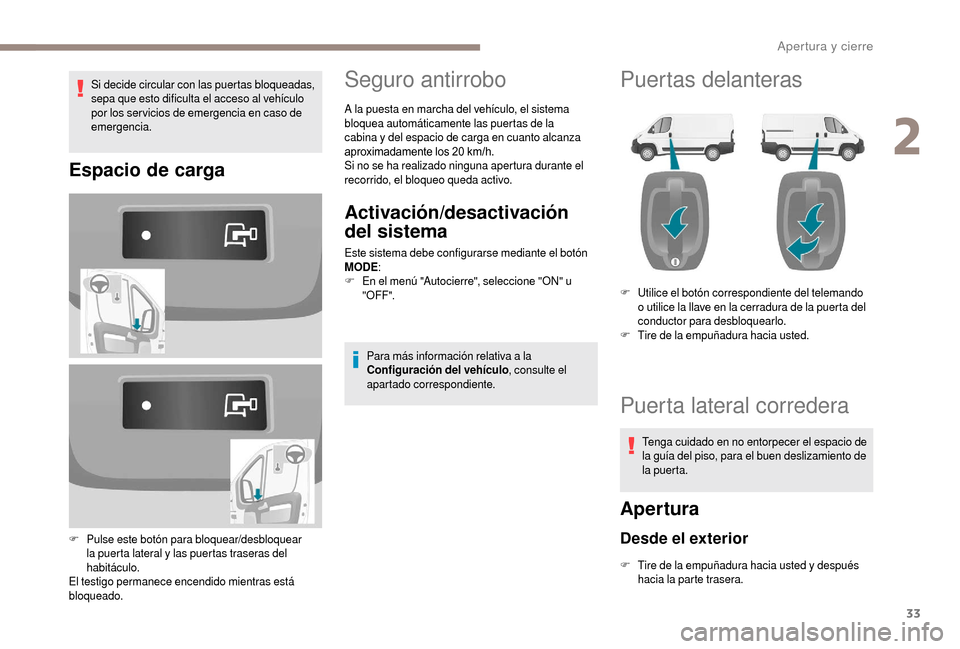 Peugeot Boxer 2018  Manual del propietario (in Spanish) 33
Si decide circular con las puertas bloqueadas, 
sepa que esto dificulta el acceso al vehículo 
por los ser vicios de emergencia en caso de 
emergencia.
Espacio de carga
F Pulse este botón para bl