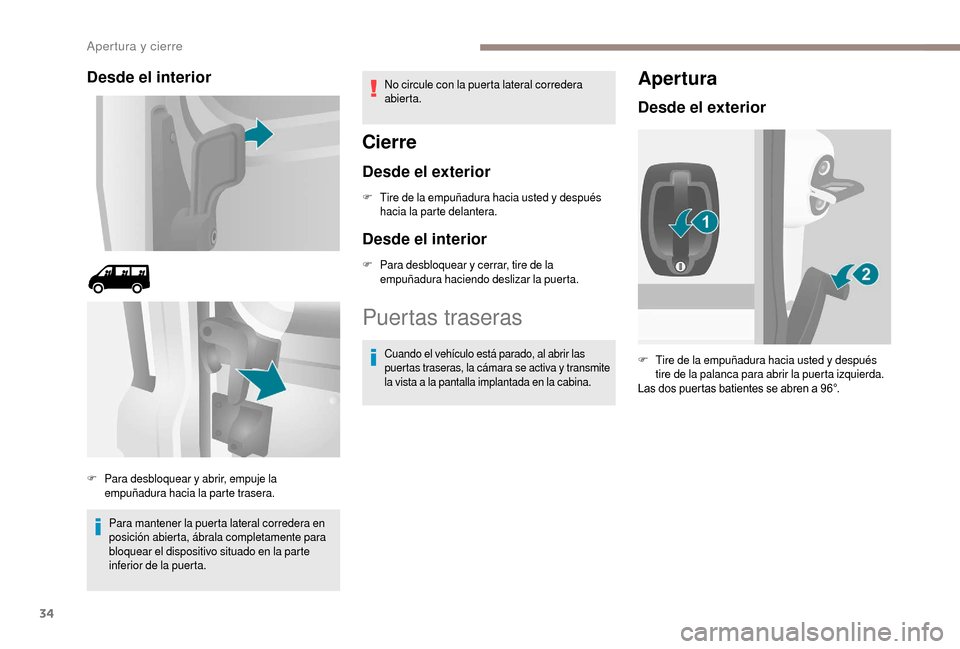 Peugeot Boxer 2018  Manual del propietario (in Spanish) 34
Desde el interior
Para mantener la puerta lateral corredera en 
posición abierta, ábrala completamente para 
bloquear el dispositivo situado en la parte 
inferior de la puerta.No circule con la p